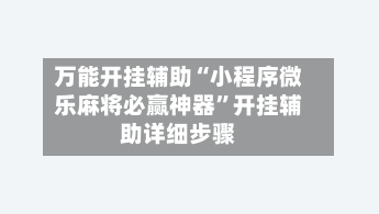 万能开挂辅助“小程序微乐麻将必赢神器”开挂辅助详细步骤-第2张图片