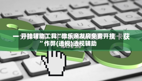 开挂辅助工具“微乐亲友房免费开挂	”作弊(透视)透视辅助-第2张图片