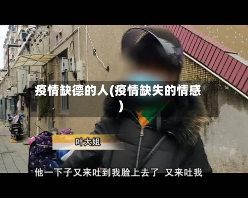 疫情缺德的人(疫情缺失的情感)-第3张图片
