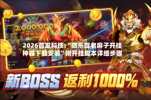 2026首发科技:“微乐捉老麻子开挂神器下载安装”附开挂脚本详细步骤-第1张图片