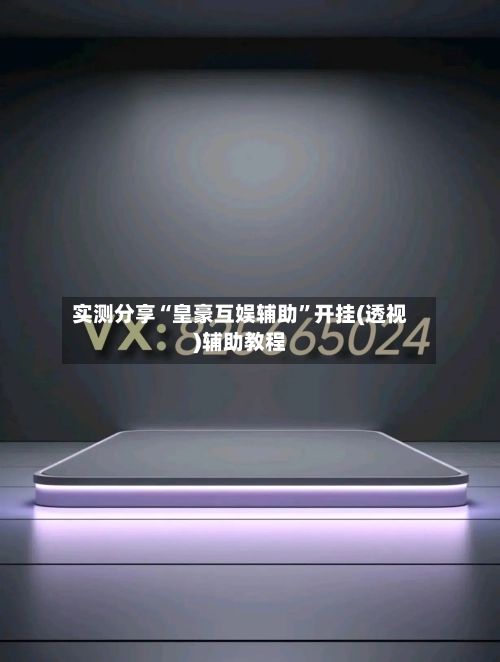 实测分享“皇豪互娱辅助”开挂(透视)辅助教程-第1张图片