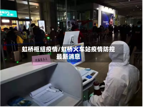 虹桥枢纽疫情/虹桥火车站疫情防控最新消息-第2张图片