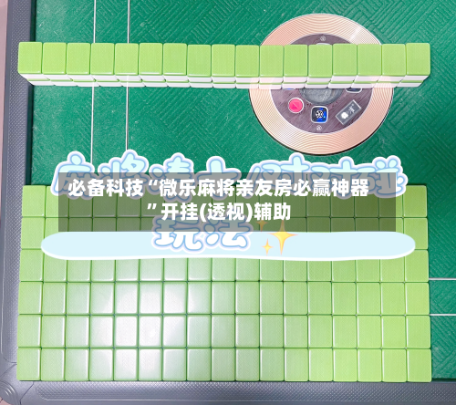 必备科技“微乐麻将亲友房必赢神器	”开挂(透视)辅助-第1张图片