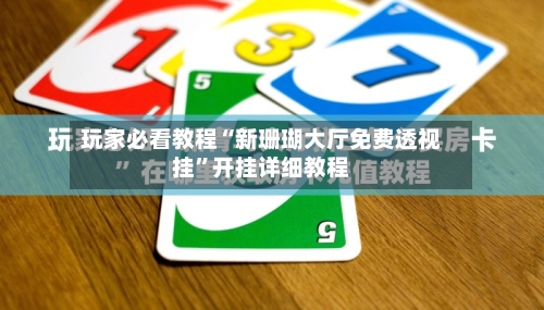 玩家必看教程“新珊瑚大厅免费透视挂”开挂详细教程-第1张图片