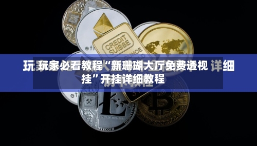 玩家必看教程“新珊瑚大厅免费透视挂”开挂详细教程-第3张图片