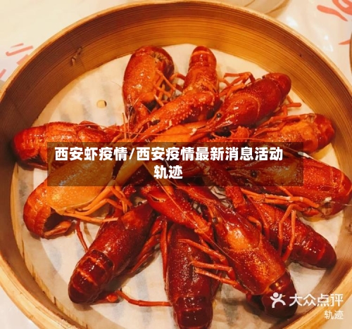 西安虾疫情/西安疫情最新消息活动轨迹-第1张图片