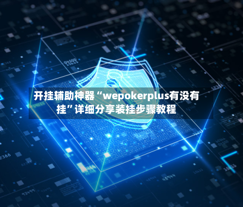 开挂辅助神器“wepokerplus有没有挂”详细分享装挂步骤教程-第1张图片