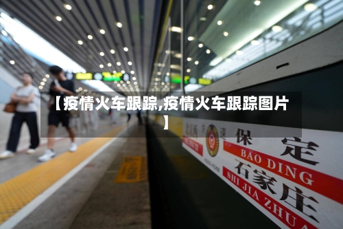 【疫情火车跟踪,疫情火车跟踪图片】-第1张图片