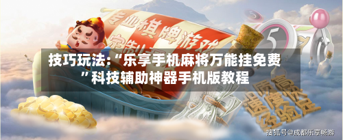 技巧玩法:“乐享手机麻将万能挂免费”科技辅助神器手机版教程-第1张图片