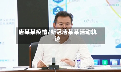 唐某某疫情/新冠唐某某活动轨迹-第2张图片