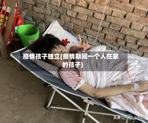 疫情孩子独立(疫情期间一个人在家的孩子)-第2张图片