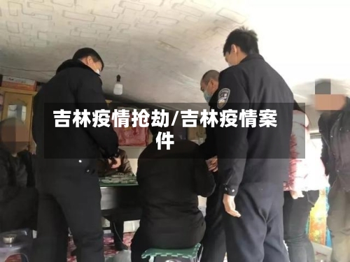 吉林疫情抢劫/吉林疫情案件-第3张图片