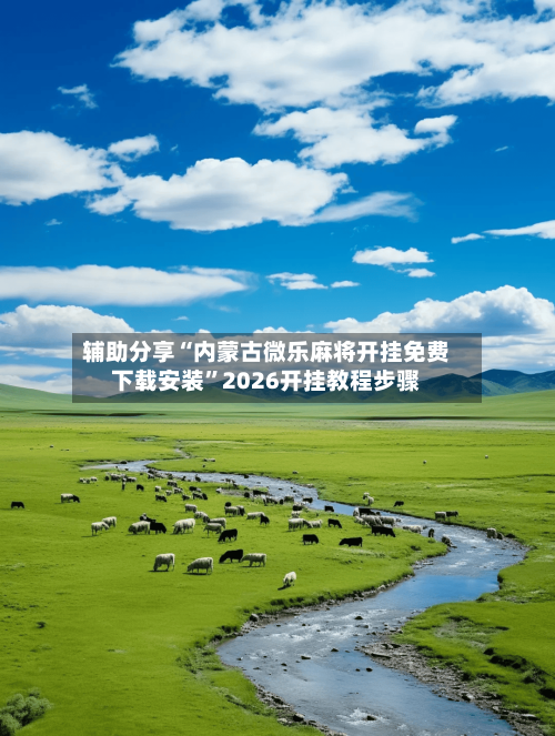 辅助分享“内蒙古微乐麻将开挂免费下载安装	”2026开挂教程步骤-第2张图片