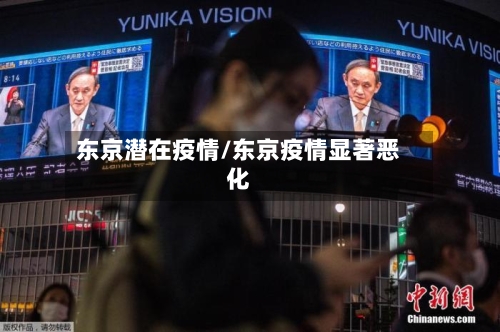 东京潜在疫情/东京疫情显著恶化-第1张图片