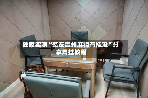 独家实测“聚友贵州麻将有挂没	”分享用挂教程-第1张图片