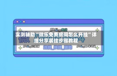 实测辅助“微乐免费房间怎么开挂”详细分享装挂步骤教程-第2张图片