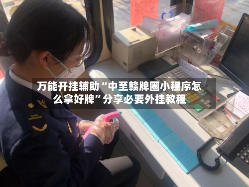 万能开挂辅助“中至赣牌圈小程序怎么拿好牌	”分享必要外挂教程-第2张图片