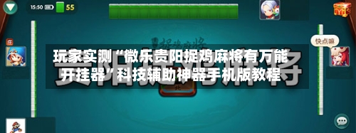 玩家实测“微乐贵阳捉鸡麻将有万能开挂器	”科技辅助神器手机版教程-第1张图片