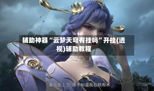 辅助神器“云梦天穹有挂吗	”开挂(透视)辅助教程-第2张图片