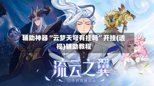 辅助神器“云梦天穹有挂吗”开挂(透视)辅助教程-第1张图片