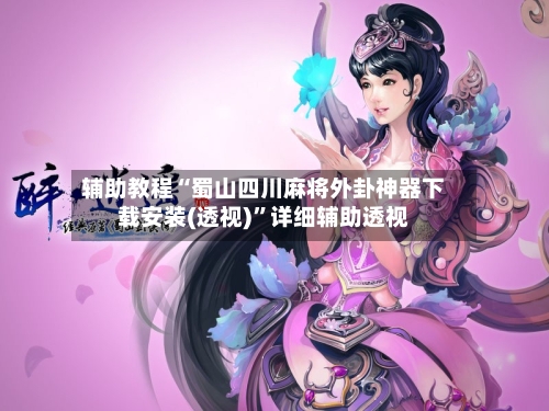 辅助教程“蜀山四川麻将外卦神器下载安装(透视)”详细辅助透视-第2张图片