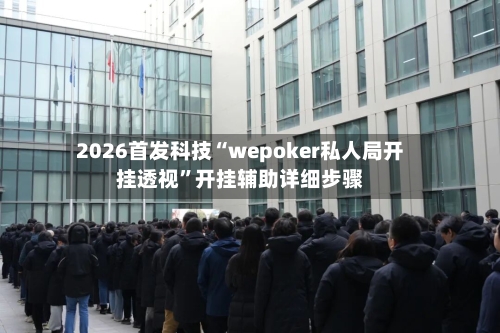 2026首发科技“wepoker私人局开挂透视	”开挂辅助详细步骤-第1张图片