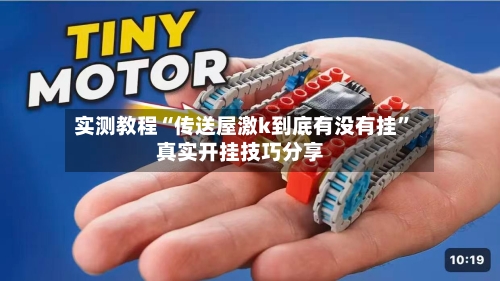 实测教程“传送屋激k到底有没有挂”真实开挂技巧分享-第1张图片