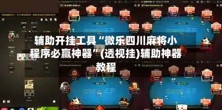 辅助开挂工具“微乐四川麻将小程序必赢神器”(透视挂)辅助神器教程-第3张图片