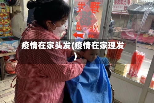 疫情在家头发(疫情在家理发)-第3张图片