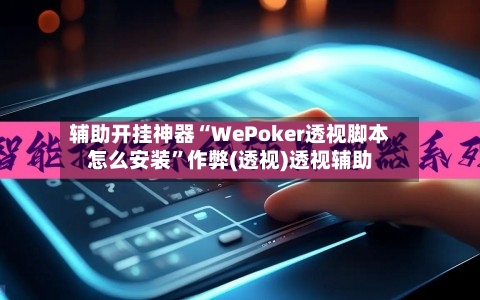 辅助开挂神器“WePoker透视脚本怎么安装	”作弊(透视)透视辅助-第2张图片