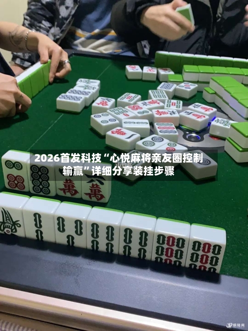 2026首发科技“心悦麻将亲友圈控制输赢”详细分享装挂步骤-第1张图片