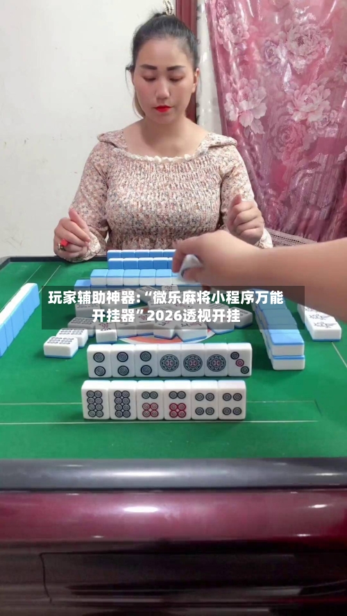 玩家辅助神器:“微乐麻将小程序万能开挂器”2026透视开挂-第3张图片