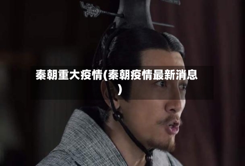 秦朝重大疫情(秦朝疫情最新消息)-第3张图片