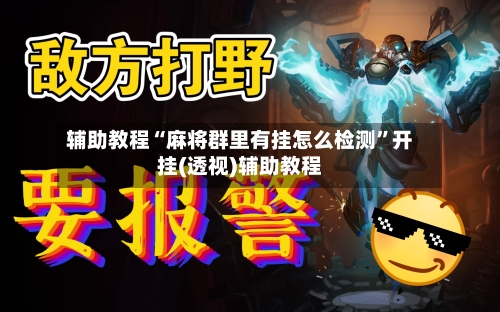 辅助教程“麻将群里有挂怎么检测	”开挂(透视)辅助教程-第2张图片