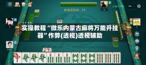 实操教程“微乐内蒙古麻将万能开挂器”作弊(透视)透视辅助-第3张图片