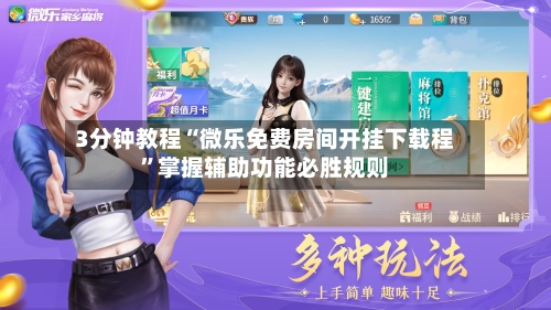 3分钟教程“微乐免费房间开挂下载程”掌握辅助功能必胜规则-第1张图片