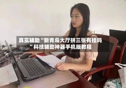 真实辅助“新青鸟大厅拼三张有挂吗”科技辅助神器手机版教程-第3张图片