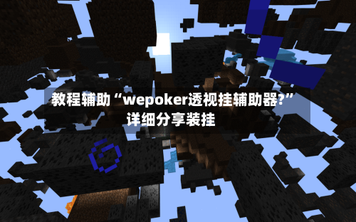 教程辅助“wepoker透视挂辅助器?	”详细分享装挂-第1张图片