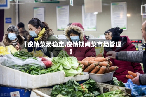 【疫情菜场稳定,疫情期间菜市场管理】-第3张图片