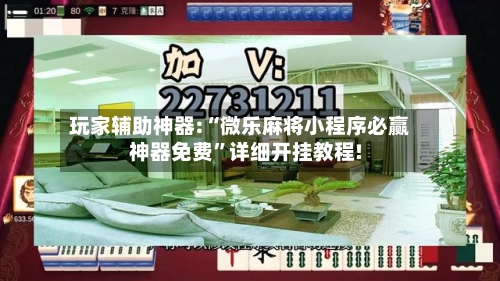 玩家辅助神器:“微乐麻将小程序必赢神器免费	”详细开挂教程!-第1张图片
