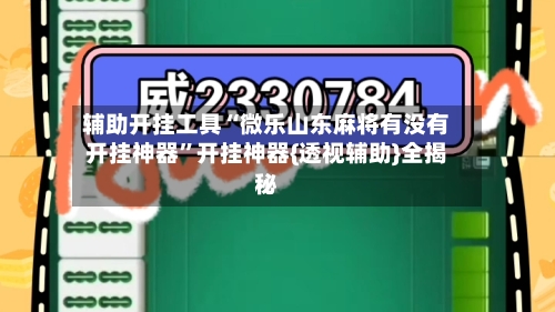 辅助开挂工具“微乐山东麻将有没有开挂神器”开挂神器{透视辅助}全揭秘-第1张图片