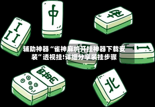 辅助神器“雀神麻将开挂神器下载安装	”透视挂!详细分享装挂步骤-第2张图片
