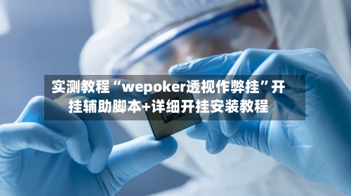 实测教程“wepoker透视作弊挂	”开挂辅助脚本+详细开挂安装教程-第2张图片