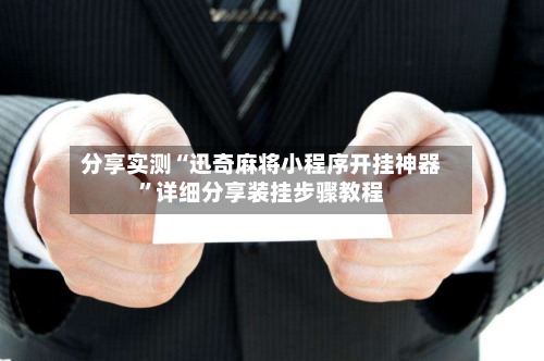 分享实测“迅奇麻将小程序开挂神器”详细分享装挂步骤教程-第1张图片