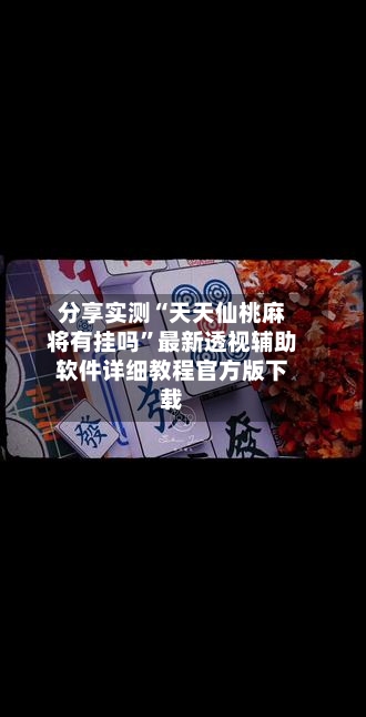分享实测“天天仙桃麻将有挂吗	”最新透视辅助软件详细教程官方版下载-第1张图片