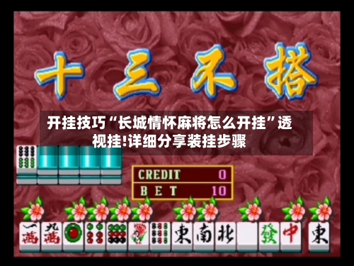 开挂技巧“长城情怀麻将怎么开挂	”透视挂!详细分享装挂步骤-第1张图片