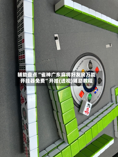 辅助盘点“雀神广东麻将好友房万能开挂器免费”开挂(透视)辅助教程-第2张图片