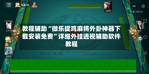 教程辅助“微乐捉鸡麻将外卦神器下载安装免费”详细外挂透视辅助软件教程-第1张图片