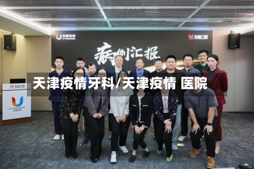 天津疫情牙科/天津疫情 医院