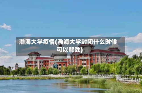 渤海大学疫情(渤海大学封闭什么时候可以解除)-第1张图片